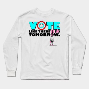 Vote like there IS a tomorrow. Long Sleeve T-Shirt